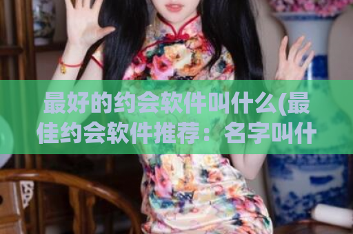 最好的约会软件叫什么(最佳约会软件推荐：名字叫什么？)