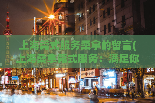 上海莞式服务桑拿的留言(上海桑拿莞式服务：满足你的身体需求)