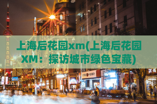 上海后花园xm(上海后花园XM：探访城市绿色宝藏)