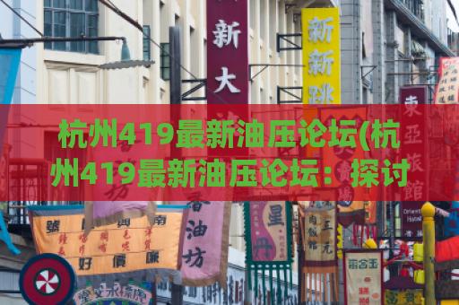 杭州419最新油压论坛(杭州419最新油压论坛：探讨油压行业最前沿信息)