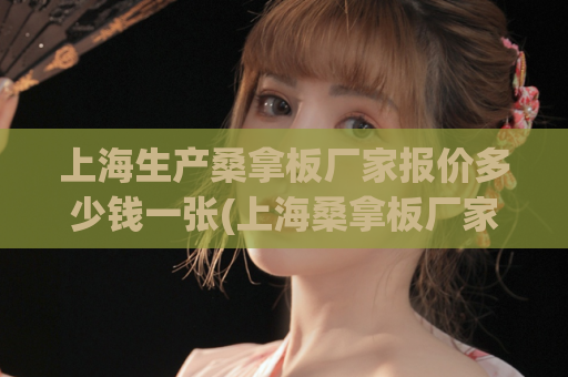 上海生产桑拿板厂家报价多少钱一张(上海桑拿板厂家报价，让您轻松选购)