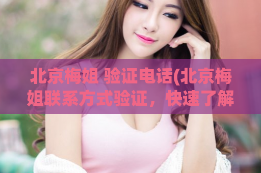 北京梅姐 验证电话(北京梅姐联系方式验证，快速了解正确电话！)