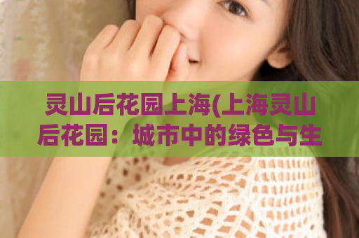 灵山后花园上海(上海灵山后花园：城市中的绿色与生机)