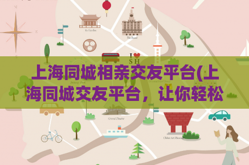 上海同城相亲交友平台(上海同城交友平台，让你轻松约会认识更多朋友)