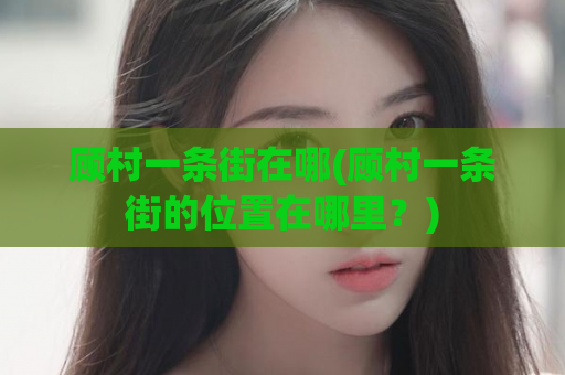 顾村一条街在哪(顾村一条街的位置在哪里？)