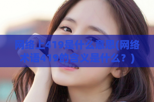 网络上419是什么意思(网络术语419的含义是什么？)