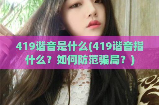 419谐音是什么(419谐音指什么？如何防范骗局？)