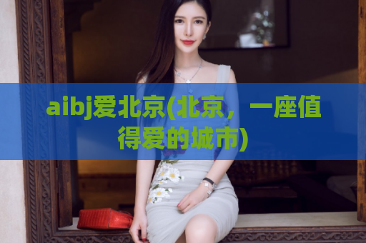 aibj爱北京(北京，一座值得爱的城市)