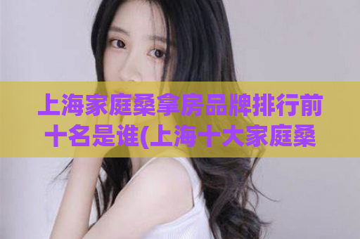 上海家庭桑拿房品牌排行前十名是谁(上海十大家庭桑拿房品牌排行榜-最全评比汇总！)