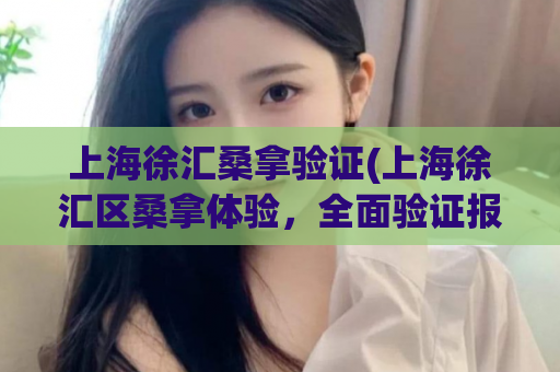 上海徐汇桑拿验证(上海徐汇区桑拿体验，全面验证报道)