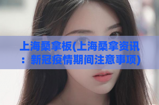 上海桑拿板(上海桑拿资讯：新冠疫情期间注意事项)