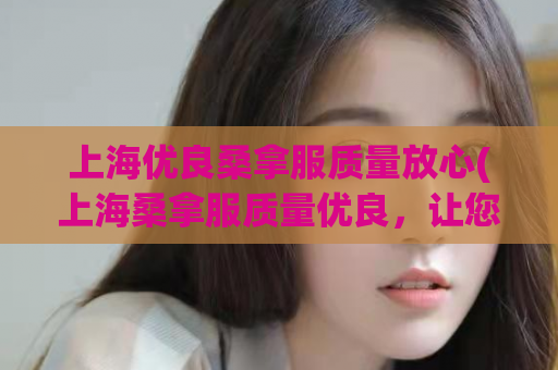 上海优良桑拿服质量放心(上海桑拿服质量优良，让您放心享受！)
