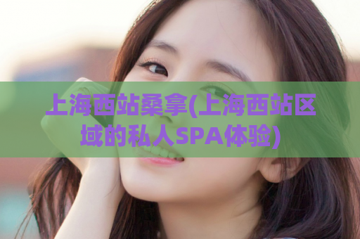 上海西站桑拿(上海西站区域的私人SPA体验)
