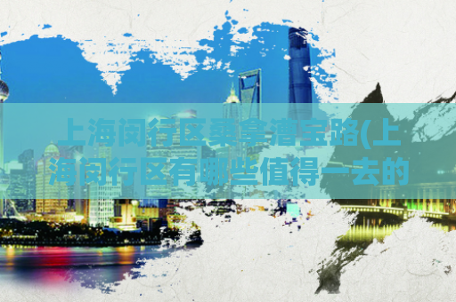 上海闵行区桑拿漕宝路(上海闵行区有哪些值得一去的桑拿)