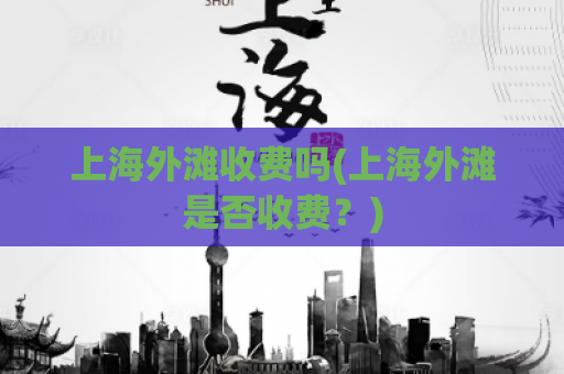 上海外滩收费吗(上海外滩是否收费？)