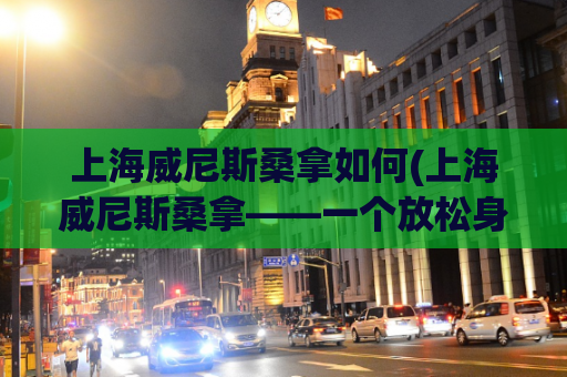 上海威尼斯桑拿如何(上海威尼斯桑拿——一个放松身心的好去处)