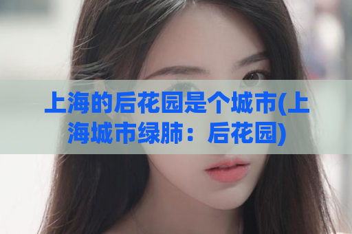 上海的后花园是个城市(上海城市绿肺：后花园)