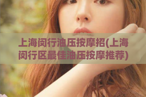 上海闵行油压按摩招(上海闵行区最佳油压按摩推荐)