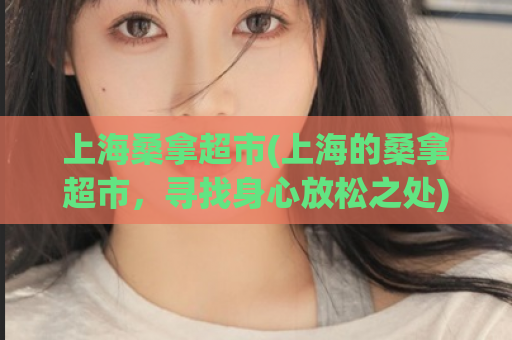 上海桑拿超市(上海的桑拿超市，寻找身心放松之处)