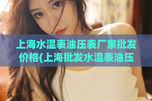 上海水温表油压表厂家批发价格(上海批发水温表油压表，厂家直销优惠价！)