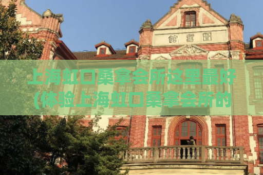 上海虹口桑拿会所这里最好(体验上海虹口桑拿会所的最佳场所)