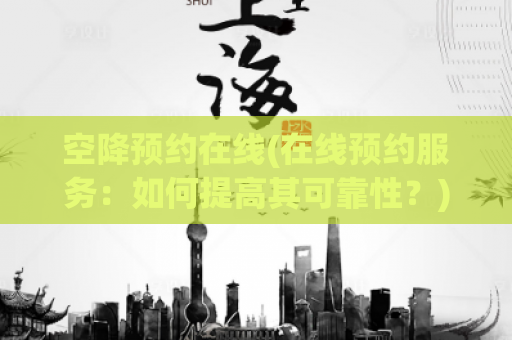 空降预约在线(在线预约服务：如何提高其可靠性？)