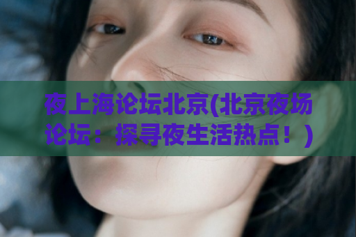 夜上海论坛北京(北京夜场论坛：探寻夜生活热点！)