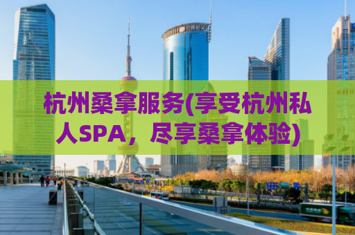 杭州桑拿服务(享受杭州私人SPA，尽享桑拿体验)