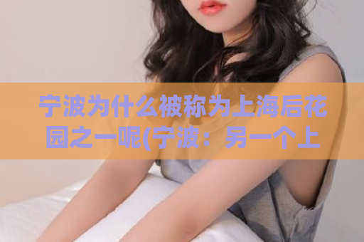 宁波为什么被称为上海后花园之一呢(宁波：另一个上海后花园？)