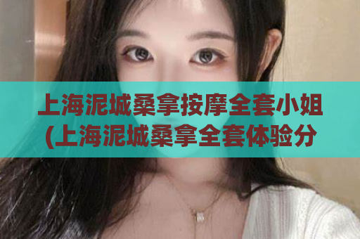 上海泥城桑拿按摩全套小姐(上海泥城桑拿全套体验分享)