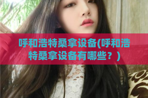呼和浩特桑拿设备(呼和浩特桑拿设备有哪些？)