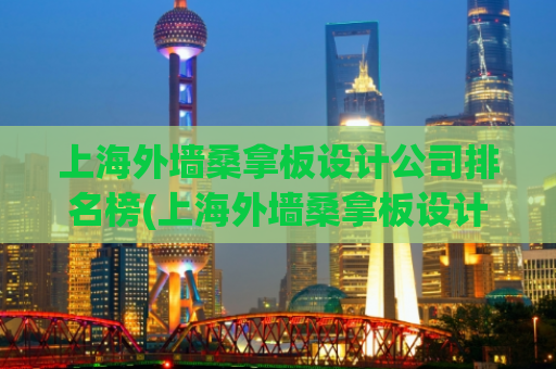 上海外墙桑拿板设计公司排名榜(上海外墙桑拿板设计公司排行榜Top10)