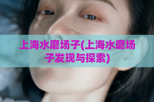 上海水磨场子(上海水磨场子发现与探索)