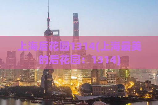 上海后花园1314(上海最美的后花园：1314)