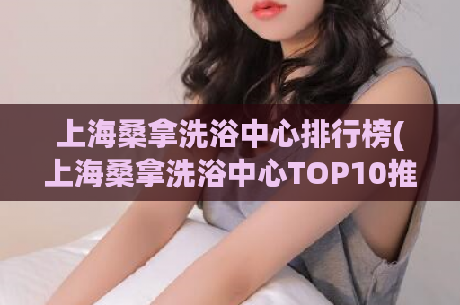 上海桑拿洗浴中心排行榜(上海桑拿洗浴中心TOP10推荐！)
