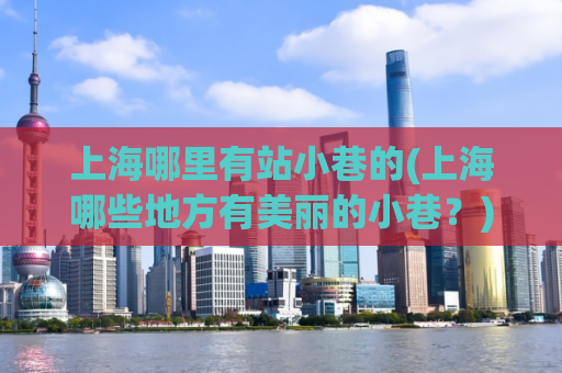 上海哪里有站小巷的(上海哪些地方有美丽的小巷？)