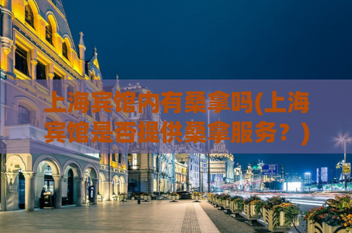 上海宾馆内有桑拿吗(上海宾馆是否提供桑拿服务？)