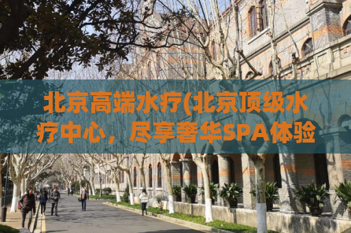 北京高端水疗(北京顶级水疗中心，尽享奢华SPA体验)