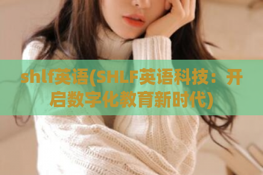 shlf英语(SHLF英语科技：开启数字化教育新时代)