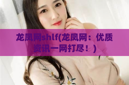 龙凤网shlf(龙凤网：优质资讯一网打尽！)