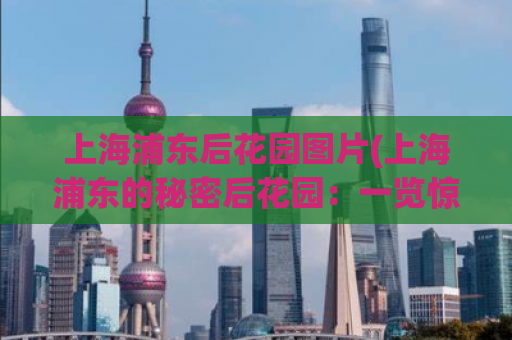 上海浦东后花园图片(上海浦东的秘密后花园：一览惊艳的绿色景观)