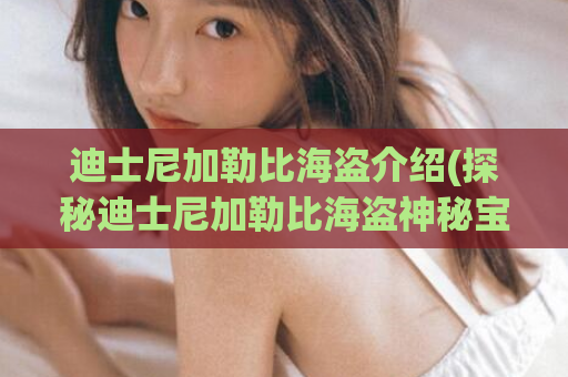 迪士尼加勒比海盗介绍(探秘迪士尼加勒比海盗神秘宝藏)