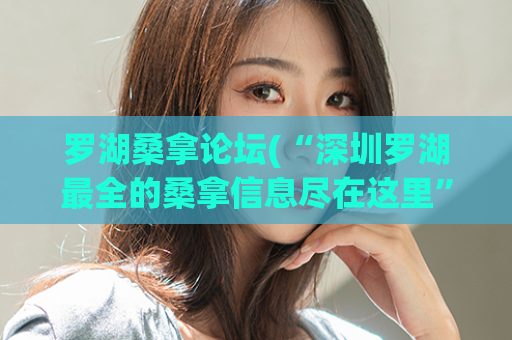 罗湖桑拿论坛(“深圳罗湖最全的桑拿信息尽在这里”)