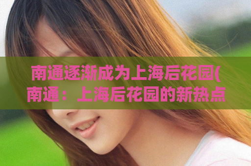 南通逐渐成为上海后花园(南通：上海后花园的新热点)