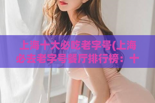 上海十大必吃老字号(上海必去老字号餐厅排行榜：十家经典好味道)