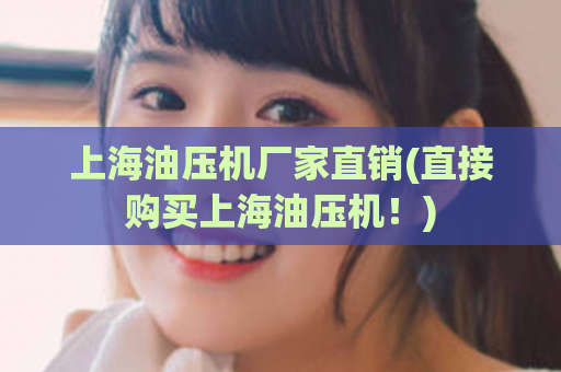 上海油压机厂家直销(直接购买上海油压机！)