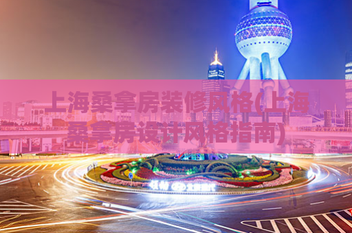 上海桑拿房装修风格(上海桑拿房设计风格指南)