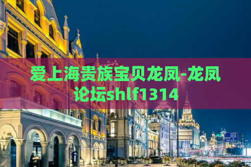 爱上海贵族宝贝龙凤-龙凤论坛shlf1314