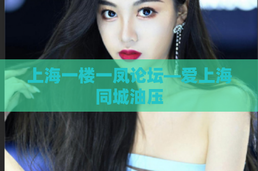 上海一楼一凤论坛—爱上海同城油压