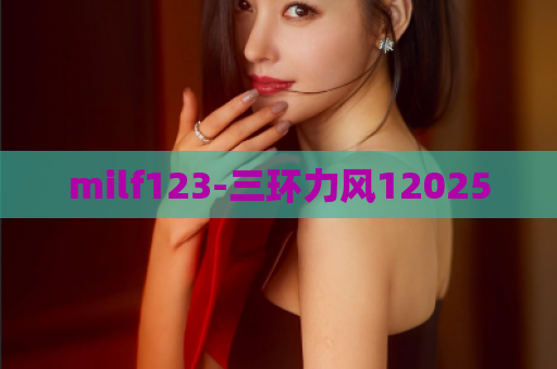 milf123-三环力风12025